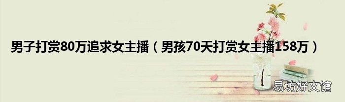 男孩70天打赏女主播158万 男子打赏80万追求女主播