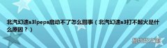 北汽幻速s3打不起火是什么原因？ 北汽幻速s3lpeps启动不了怎么回事