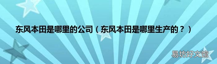 东风本田是哪里生产的? 东风本田是哪里的公司