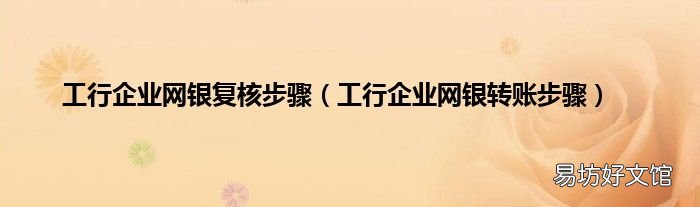 工行企业网银转账步骤 工行企业网银复核步骤