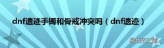 dnf遗迹 dnf遗迹手镯和骨戒冲突吗