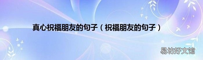 祝福朋友的句子 真心祝福朋友的句子
