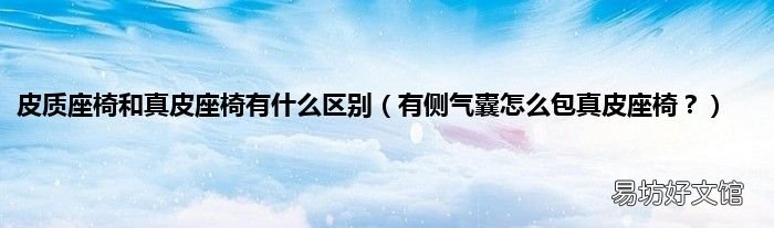 有侧气囊怎么包真皮座椅? 皮质座椅和真皮座椅有什么区别