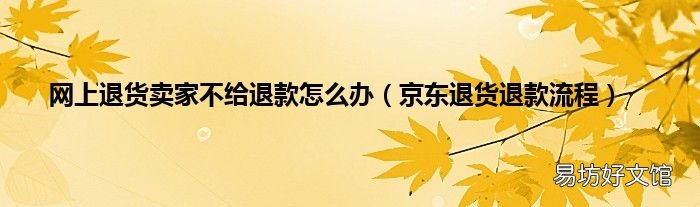 京东退货退款流程 网上退货卖家不给退款怎么办