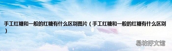 手工红糖和一般的红糖有什么区别 手工红糖和一般的红糖有什么区别图片