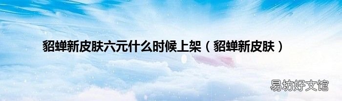 貂蝉新皮肤 貂蝉新皮肤六元什么时候上架