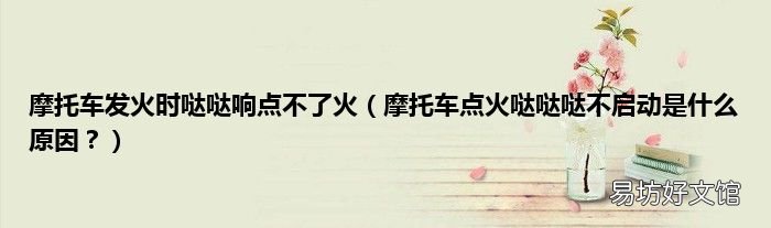 摩托车点火哒哒哒不启动是什么原因? 摩托车发火时哒哒响点不了火