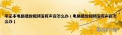 电脑播放视频没有声音怎么办 笔记本电脑播放视频没有声音怎么办