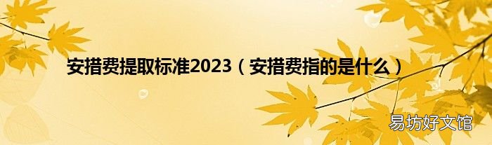 安措费指的是什么 安措费提取标准2023