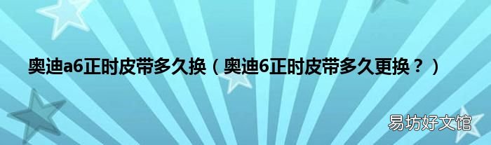 奥迪6正时皮带多久更换? 奥迪a6正时皮带多久换