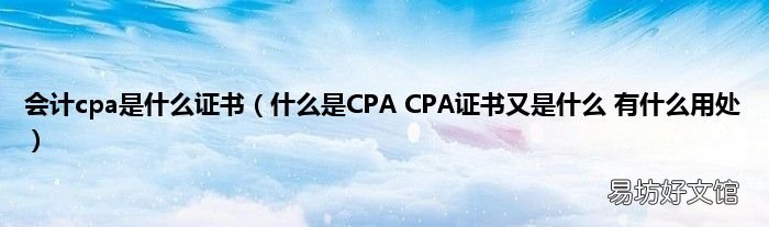什么是CPA CPA证书又是什么 有什么用处 会计cpa是什么证书