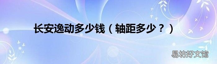 轴距多少? 长安逸动多少钱