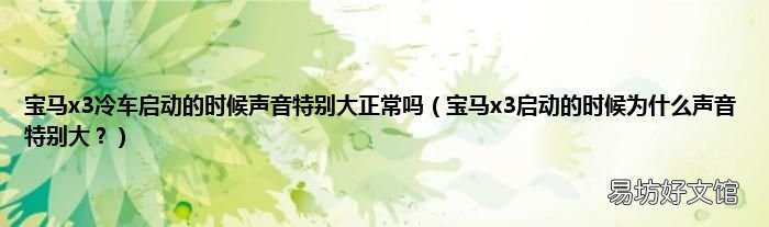 宝马x3启动的时候为什么声音特别大? 宝马x3冷车启动的时候声音特别大正常吗