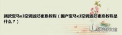 国产宝马x3空调滤芯更换教程是什么？ 新款宝马x3空调滤芯更换教程