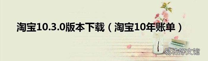 淘宝10年账单 淘宝10.3.0版本下载