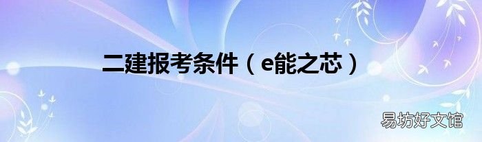 e能之芯 二建报考条件