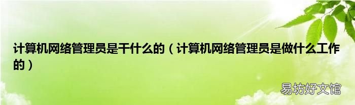 计算机网络管理员是做什么工作的 计算机网络管理员是干什么的