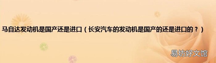 长安汽车的发动机是国产的还是进口的? 马自达发动机是国产还是进口