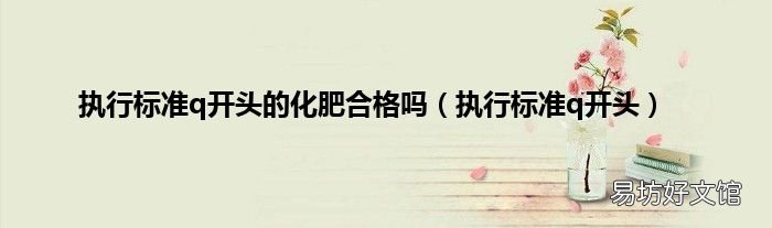 执行标准q开头 执行标准q开头的化肥合格吗
