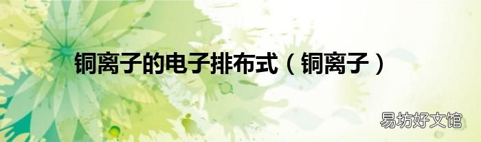 铜离子 铜离子的电子排布式