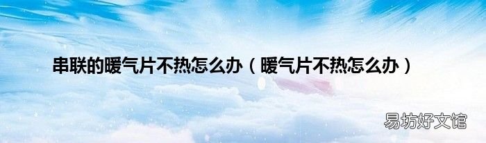 暖气片不热怎么办 串联的暖气片不热怎么办