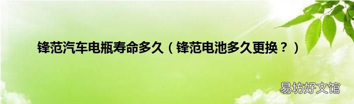 锋范电池多久更换? 锋范汽车电瓶寿命多久