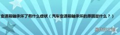 汽车变速箱轴承坏的原因是什么？ 变速箱轴承坏了有什么症状