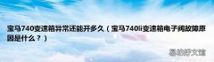 宝马740li变速箱电子阀故障原因是什么？ 宝马740变速箱异常还能开多久