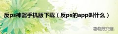 反ps的app叫什么 反ps神器手机版下载