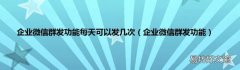 企业微信群发功能 企业微信群发功能每天可以发几次
