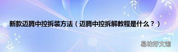 迈腾中控拆解教程是什么? 新款迈腾中控拆装方法