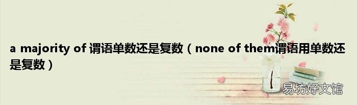 none of them谓语用单数还是复数 a majority of 谓语单数还是复数
