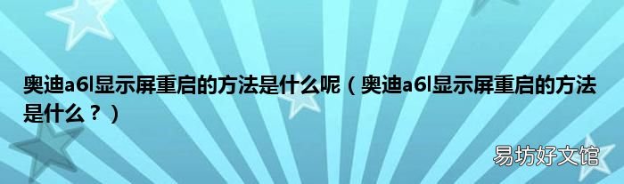 奥迪a6l显示屏重启的方法是什么？ 奥迪a6l显示屏重启的方法是什么呢