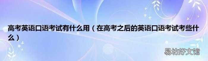 在高考之后的英语口语考试考些什么 高考英语口语考试有什么用