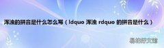 ldquo 浑浊 rdquo 的拼音是什么 浑浊的拼音是什么怎么写