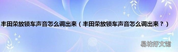 丰田荣放锁车声音怎么调出来? 丰田荣放锁车声音怎么调出来