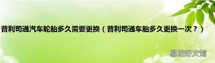 普利司通车胎多久更换一次? 普利司通汽车轮胎多久需要更换