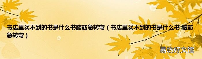 书店里买不到的书是什么书 脑筋急转弯 书店里买不到的书是什么书脑筋急转弯