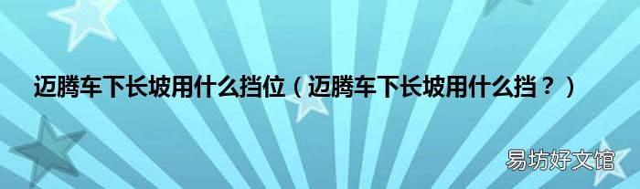 迈腾车下长坡用什么挡？ 迈腾车下长坡用什么挡位