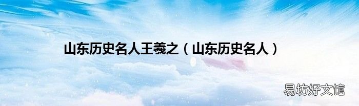 山东历史名人 山东历史名人王羲之
