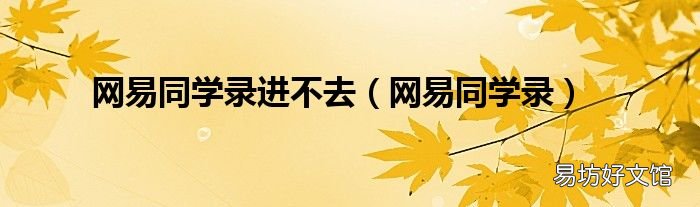 網(wǎng)易同學錄 網(wǎng)易同學錄進不去