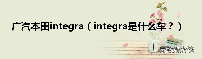 integra是什么车？ 广汽本田integra