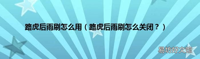路虎后雨刷怎么关闭？ 路虎后雨刷怎么用