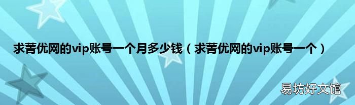 求菁优网的vip账号一个 求菁优网的vip账号一个月多少钱