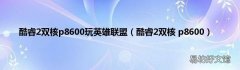 酷睿2双核 p8600 酷睿2双核p8600玩英雄联盟