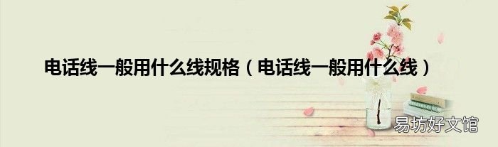 电话线一般用什么线 电话线一般用什么线规格