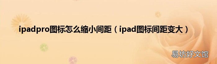 ipad图标间距变大 ipadpro图标怎么缩小间距