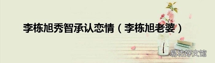 李栋旭老婆 李栋旭秀智承认恋情