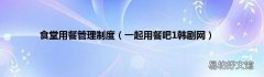 一起用餐吧1韩剧网 食堂用餐管理制度