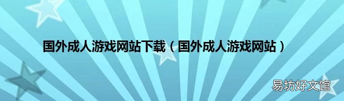 国外成人游戏网站 国外成人游戏网站下载